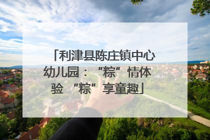 利津县陈庄镇中心幼儿园：“粽”情体验 “粽”享童趣