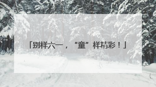 别样六一，“童”样精彩！