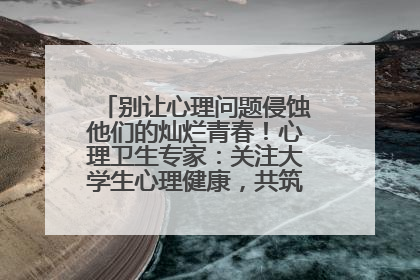 别让心理问题侵蚀他们的灿烂青春！心理卫生专家：关注大学生心理健康，共筑青春心灵防线
