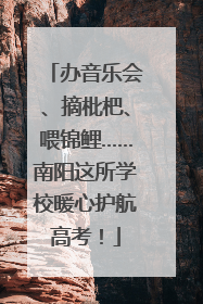 办音乐会、摘枇杷、喂锦鲤……南阳这所学校暖心护航高考！
