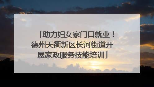助力妇女家门口就业！德州天衢新区长河街道开展家政服务技能培训