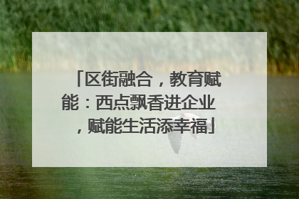 区街融合，教育赋能：西点飘香进企业，赋能生活添幸福