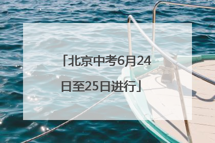 北京中考6月24日至25日进行