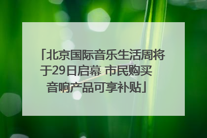北京国际音乐生活周将于29日启幕 市民购买音响产品可享补贴