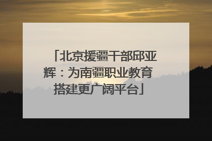 北京援疆干部邱亚辉：为南疆职业教育搭建更广阔平台