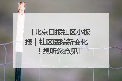 北京日报社区小板报｜社区医院新变化！想听您意见