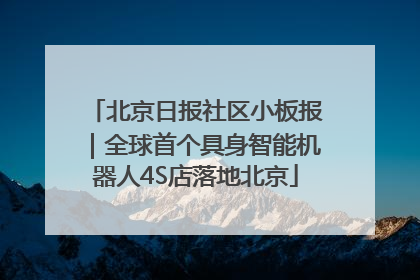 北京日报社区小板报｜全球首个具身智能机器人4S店落地北京
