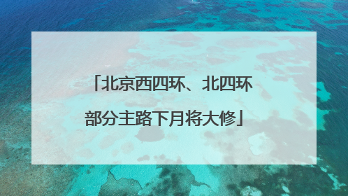 北京西四环、北四环部分主路下月将大修