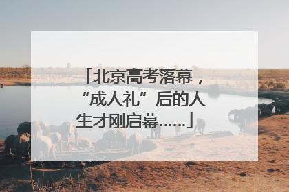 北京高考落幕，“成人礼”后的人生才刚启幕……