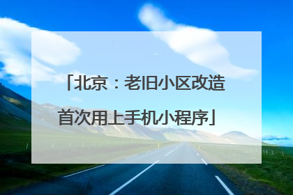 北京：老旧小区改造首次用上手机小程序
