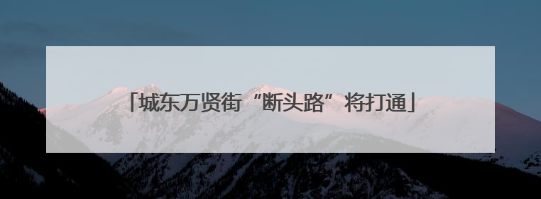 城东万贤街“断头路”将打通