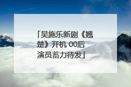 吴施乐新剧《翘楚》开机 00后演员蓄力待发