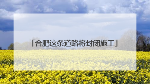 合肥这条道路将封闭施工