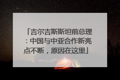 吉尔吉斯斯坦前总理：中国与中亚合作新亮点不断，原因在这里