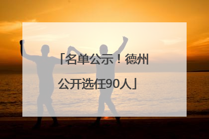 名单公示！德州公开选任90人