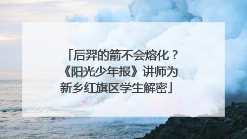 后羿的箭不会熔化？《阳光少年报》讲师为新乡红旗区学生解密