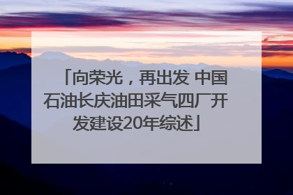 向荣光，再出发 中国石油长庆油田采气四厂开发建设20年综述