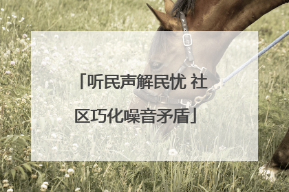 听民声解民忧 社区巧化噪音矛盾
