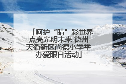 呵护“睛”彩世界点亮光明未来 德州天衢新区尚德小学举办爱眼日活动