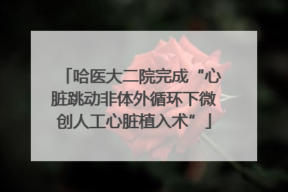 哈医大二院完成“心脏跳动非体外循环下微创人工心脏植入术”