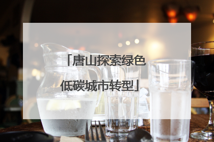唐山探索绿色低碳城市转型