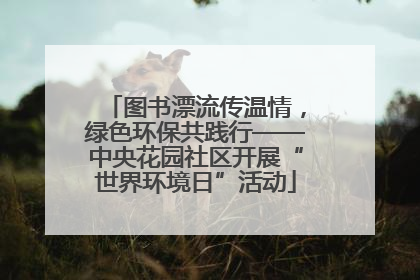 图书漂流传温情，绿色环保共践行——中央花园社区开展“世界环境日”活动