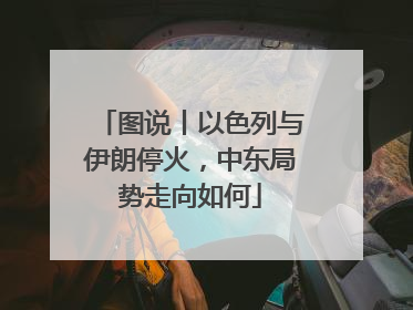 图说丨以色列与伊朗停火，中东局势走向如何