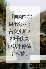 国网绍兴供电公司：首次实施220千伏变电站半停综合检修