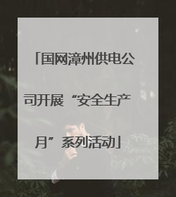 国网漳州供电公司开展“安全生产月”系列活动