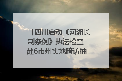 四川启动《河湖长制条例》执法检查 赴6市州实地暗访抽查｜四川人大之声