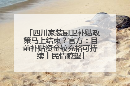 四川家装厨卫补贴政策马上结束？官方：目前补贴资金较充裕可持续丨民情瞭望