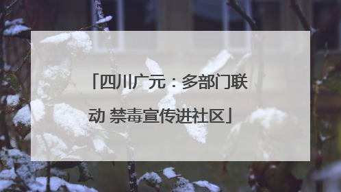 四川广元：多部门联动 禁毒宣传进社区
