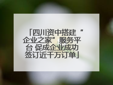 四川资中搭建“企业之家”服务平台 促成企业成功签订近千万订单