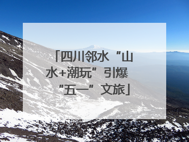 四川邻水“山水+潮玩”引爆“五一”文旅