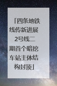 四条地铁线传新进展 2号线二期首个暗挖车站主体结构封顶