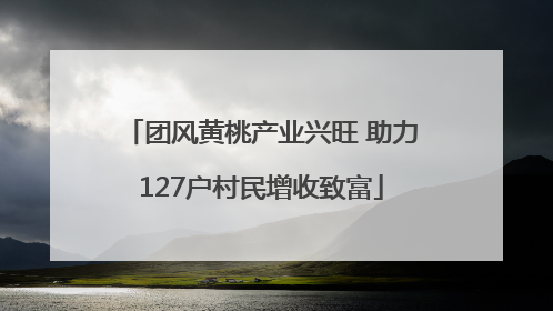 团风黄桃产业兴旺 助力127户村民增收致富