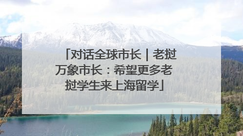 对话全球市长｜老挝万象市长：希望更多老挝学生来上海留学
