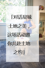对话星城土地之美，这场活动邀你共赴土地之约