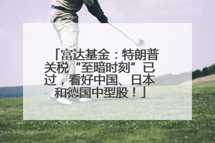 富达基金：特朗普关税“至暗时刻”已过，看好中国、日本和德国中型股！