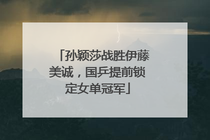 孙颖莎战胜伊藤美诚，国乒提前锁定女单冠军