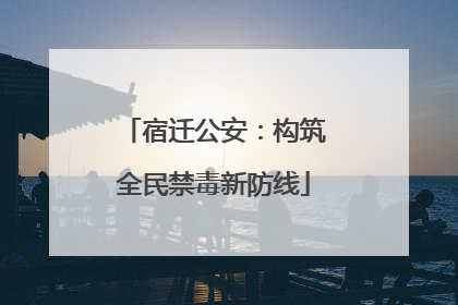 宿迁公安：构筑全民禁毒新防线
