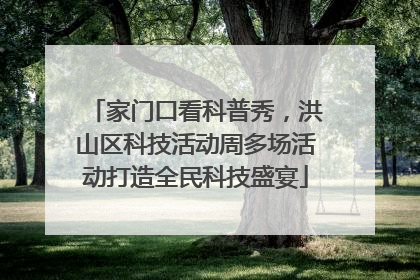 家门口看科普秀，洪山区科技活动周多场活动打造全民科技盛宴