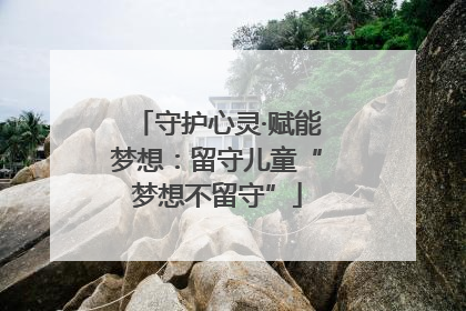 守护心灵·赋能梦想：留守儿童“梦想不留守”