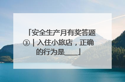 安全生产月有奖答题③｜入住小旅店，正确的行为是____