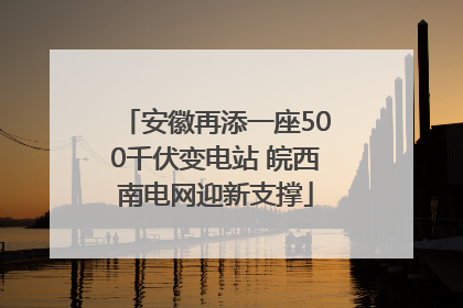 安徽再添一座500千伏变电站 皖西南电网迎新支撑