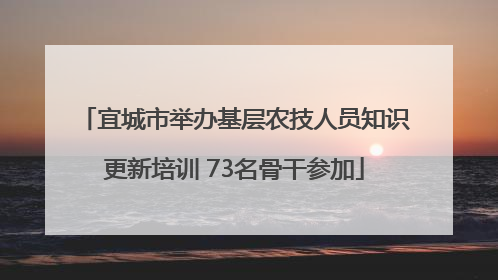 宜城市举办基层农技人员知识更新培训 73名骨干参加
