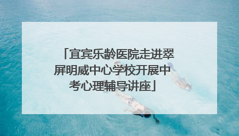宜宾乐龄医院走进翠屏明威中心学校开展中考心理辅导讲座