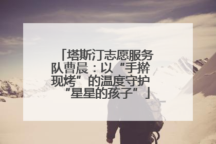 塔斯汀志愿服务队曹晨：以“手擀现烤”的温度守护“星星的孩子”