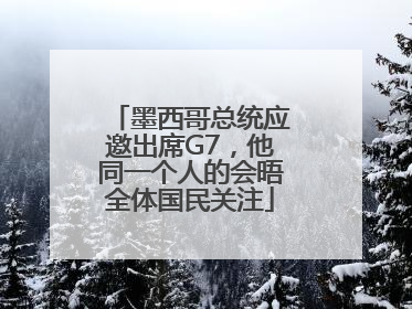 墨西哥总统应邀出席G7，他同一个人的会晤全体国民关注