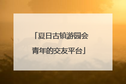 夏日古镇游园会 青年的交友平台